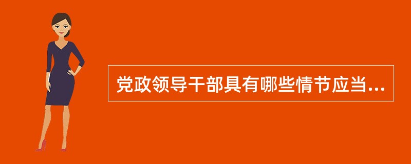 党政领导干部具有哪些情节应当从重问责？