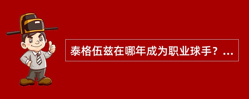 泰格伍兹在哪年成为职业球手？（）