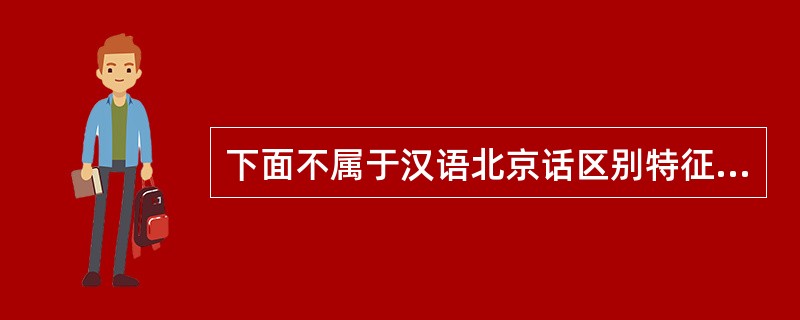 下面不属于汉语北京话区别特征的是（）。