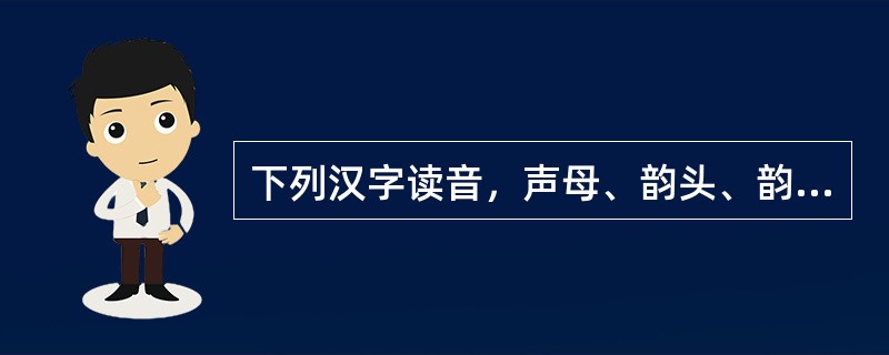 下列汉字读音，声母、韵头、韵腹、韵尾俱全的一组是（）。