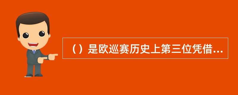 （）是欧巡赛历史上第三位凭借着VOLVO大师赛冠军而赢得奖金王的球手