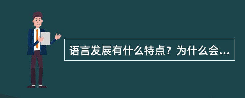 语言发展有什么特点？为什么会有这些特点？语言发展的不平衡性特点主要体现在哪些方面