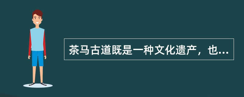 茶马古道既是一种文化遗产，也是生态遗产，更是民族遗产。