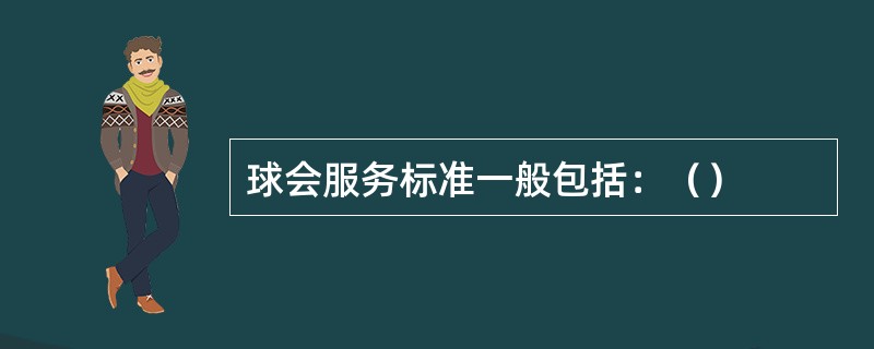 球会服务标准一般包括：（）