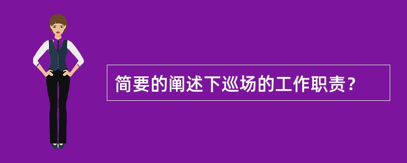 简要的阐述下巡场的工作职责？