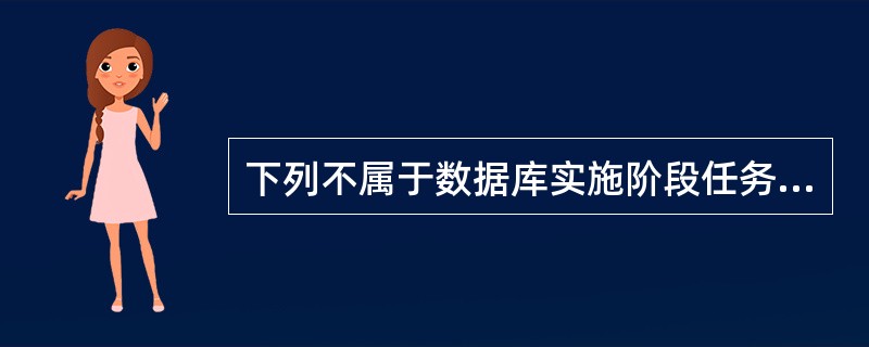 下列不属于数据库实施阶段任务的是（）