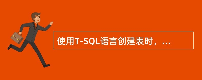 使用T-SQL语言创建表时，语句是（）