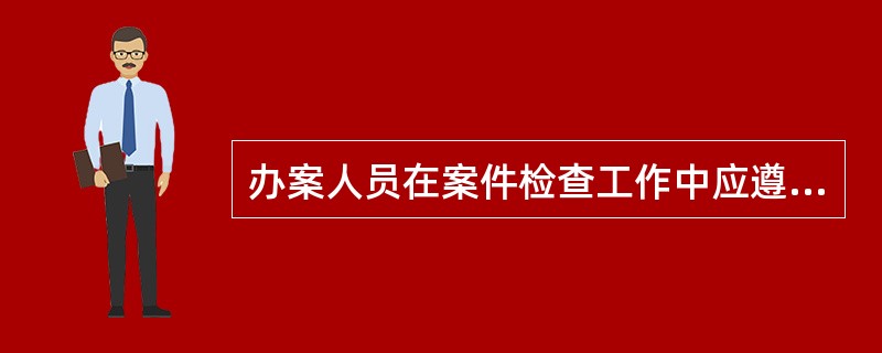 办案人员在案件检查工作中应遵守哪些纪律？