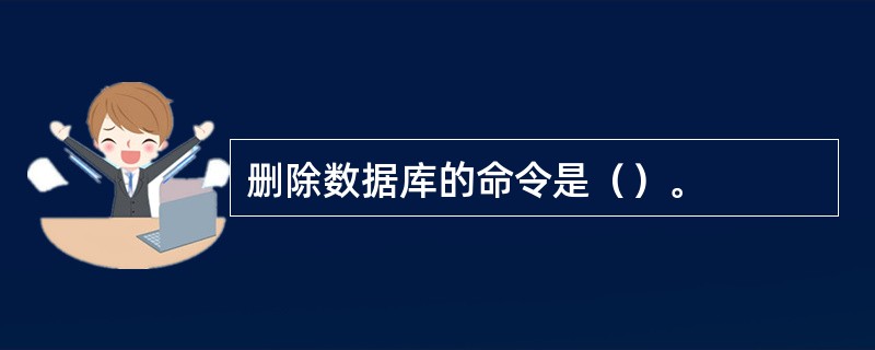 删除数据库的命令是（）。