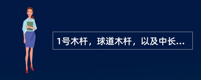 1号木杆，球道木杆，以及中长铁杆的击球距离分别为多少码？适合于什么情况？