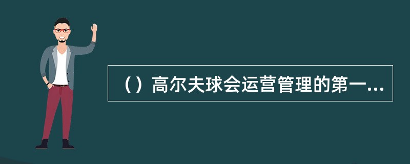 （）高尔夫球会运营管理的第一步，其目的是保证顾客的开球时间被适当安排，做好必需的