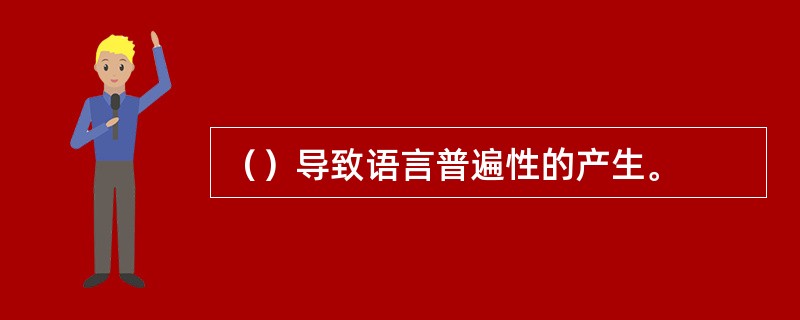 （）导致语言普遍性的产生。