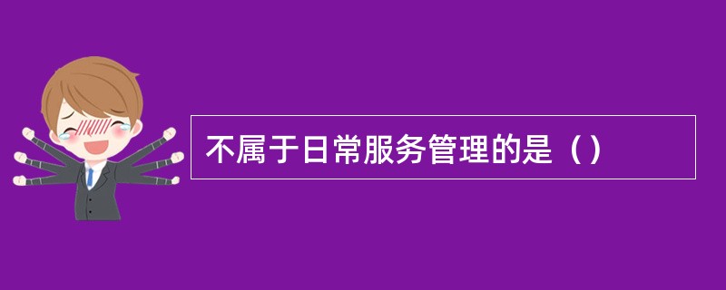 不属于日常服务管理的是（）