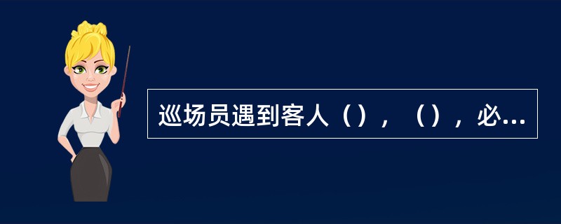 巡场员遇到客人（），（），必须及时提醒球员，以保持整个场内畅通无阻。