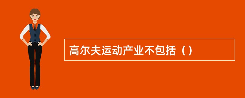 高尔夫运动产业不包括（）