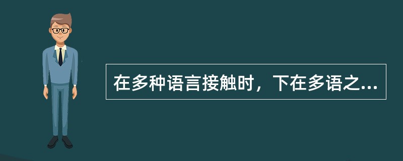 在多种语言接触时，下在多语之中属于强势语言的是（）。