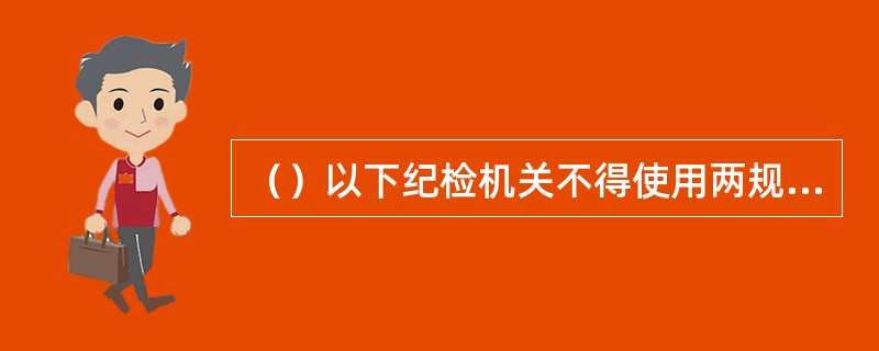 （）以下纪检机关不得使用两规措施。