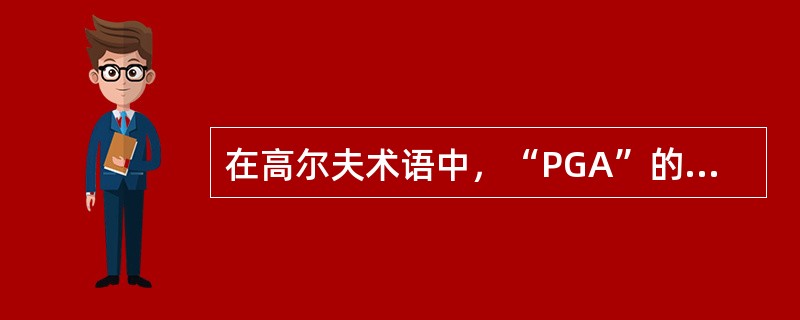 在高尔夫术语中，“PGA”的意思是（）。