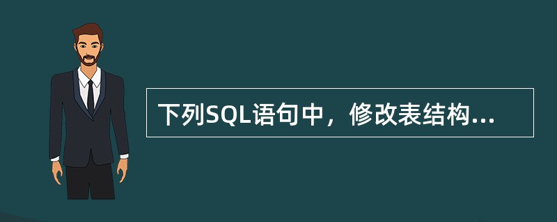 下列SQL语句中，修改表结构的是（）。