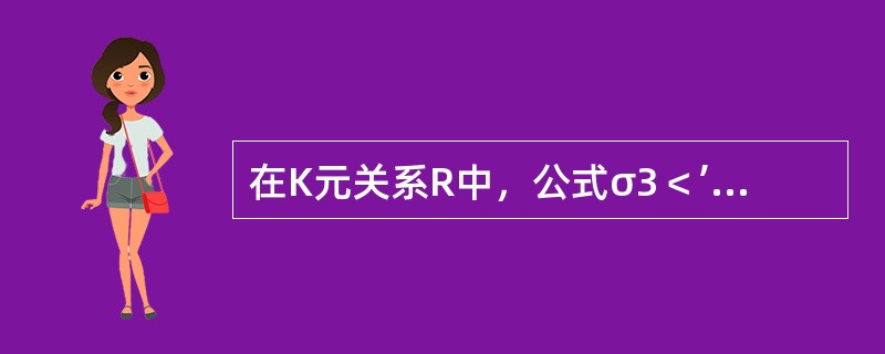 在K元关系R中，公式σ3＜’4’表示（）