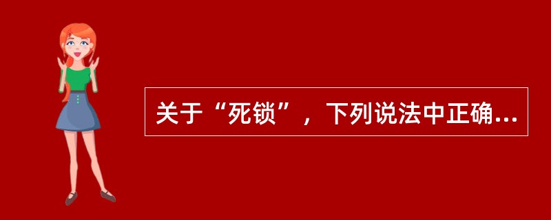 关于“死锁”，下列说法中正确的是（）。