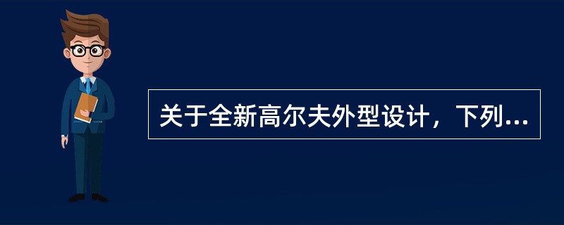 关于全新高尔夫外型设计，下列说法错误的是（）