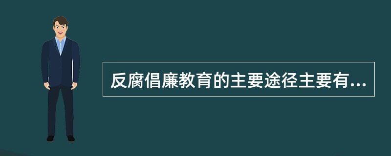 反腐倡廉教育的主要途径主要有哪些？