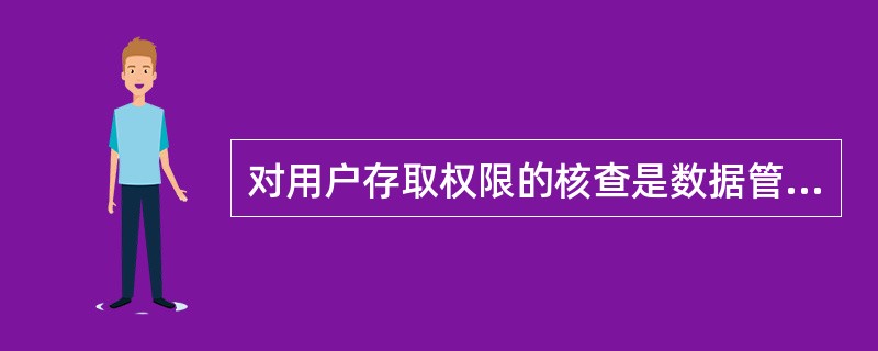 对用户存取权限的核查是数据管理系统中（）模块的功能。