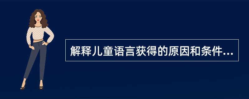 解释儿童语言获得的原因和条件主要有两类。