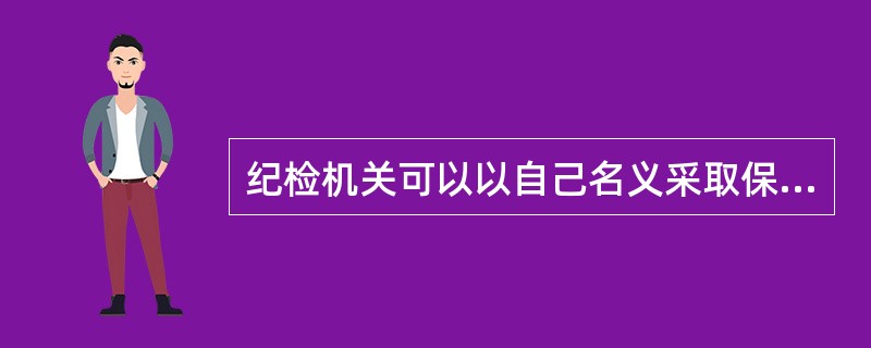 纪检机关可以以自己名义采取保全措施