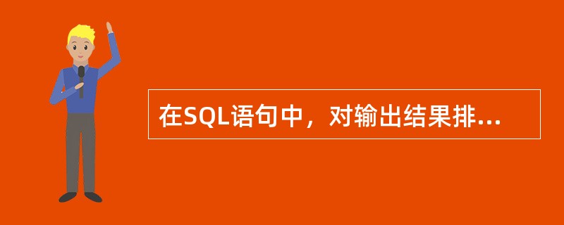 在SQL语句中，对输出结果排序的语句是（）
