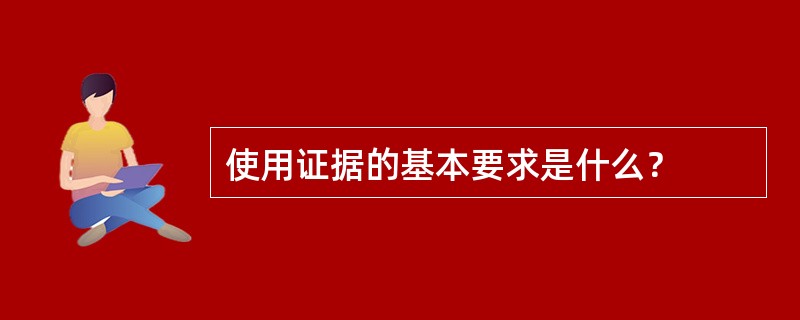 使用证据的基本要求是什么？