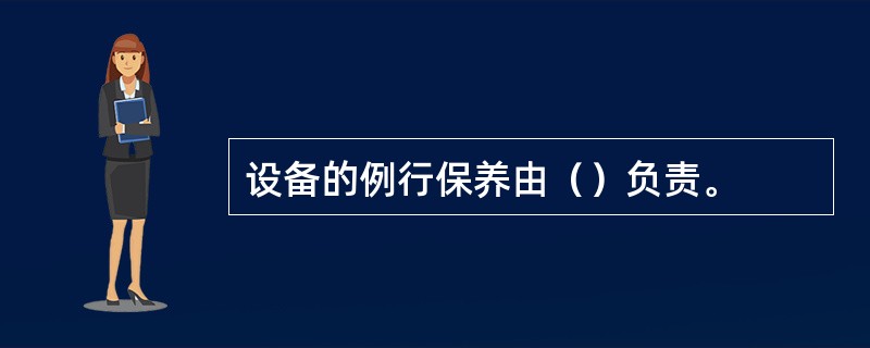 设备的例行保养由（）负责。