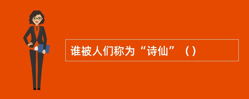 谁被人们称为“诗仙”（）