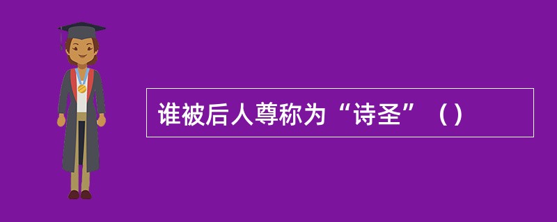 谁被后人尊称为“诗圣”（）