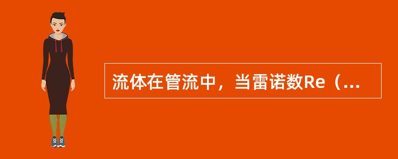 流体在管流中，当雷诺数Re（）时，液体流态为层流。