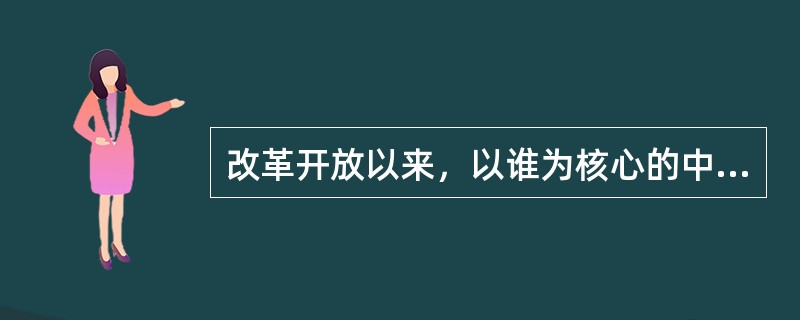 改革开放以来，以谁为核心的中央领导集体作出了“执政党的党风问题是事关党的生死存亡