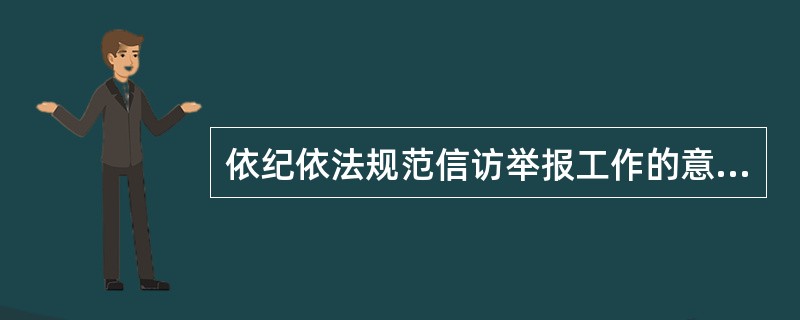 依纪依法规范信访举报工作的意义？