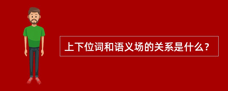 上下位词和语义场的关系是什么？