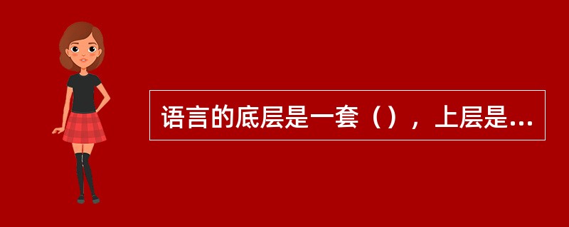 语言的底层是一套（），上层是符号和符号的组合，可以分为若干级，第一级是（），第二