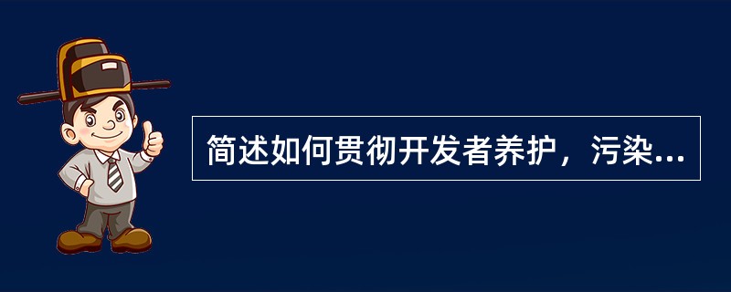 简述如何贯彻开发者养护，污染者治理。