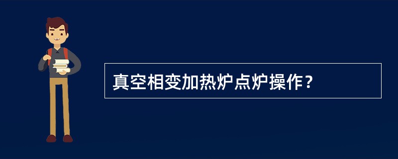 真空相变加热炉点炉操作？