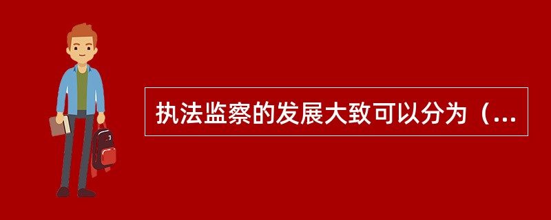 执法监察的发展大致可以分为（）个阶段。