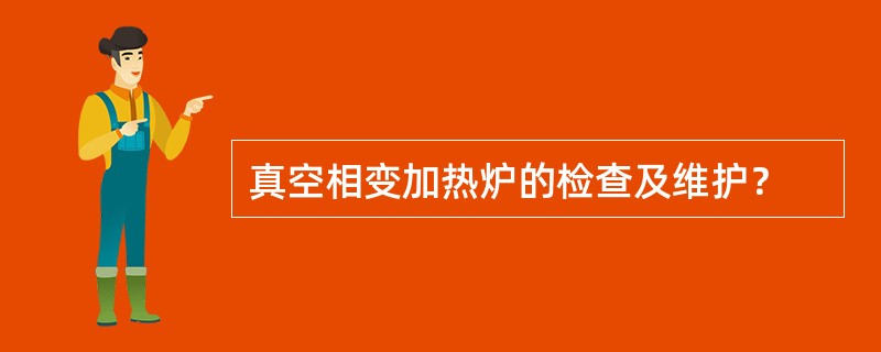 真空相变加热炉的检查及维护？