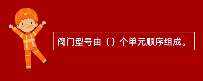 阀门型号由（）个单元顺序组成。