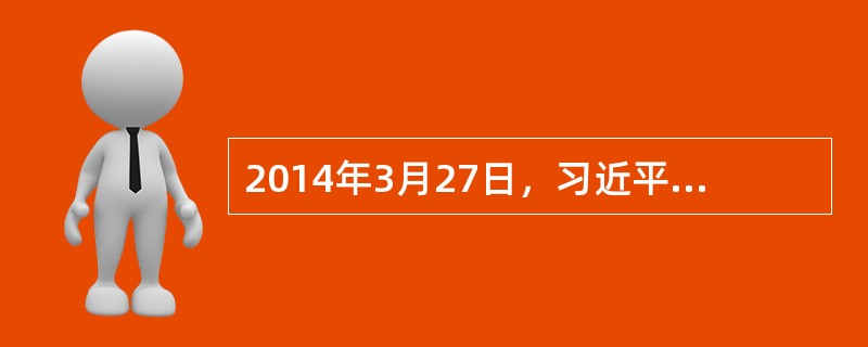 2014年3月27日，习近平同志在法国巴黎联合国教科文组织总部发表重要演讲，指出