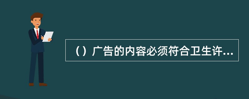 （）广告的内容必须符合卫生许可的事项，并不得使用医疗用语或者易与药品混淆的用语