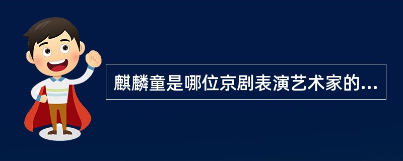 麒麟童是哪位京剧表演艺术家的艺名？