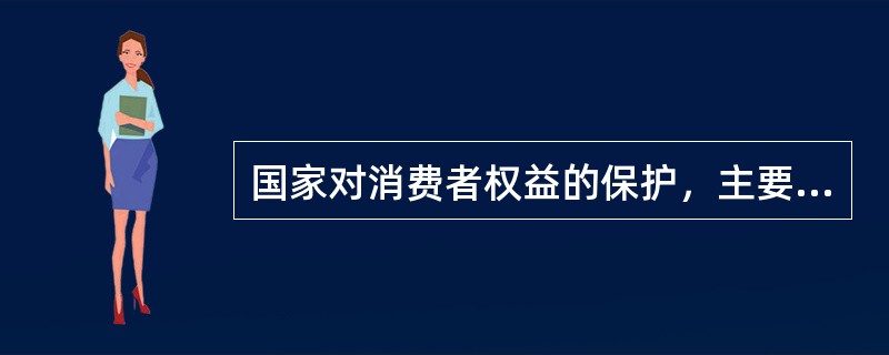 国家对消费者权益的保护，主要体现在下列哪几方面？（）