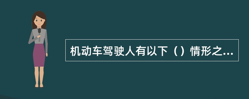 机动车驾驶人有以下（）情形之一的，不得驾驶机动车。